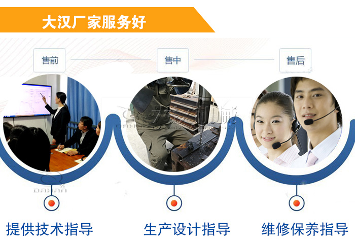 大漢廠家服務流程：售前-售中-售后：提供技術指導，生產設計指導，維修保養指導。